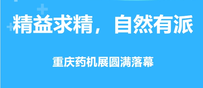 精益求精，自然有派 · 重慶藥機(jī)展圓滿落幕